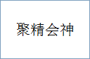 聚精会神的意思,及其含义,聚精会神基本解释