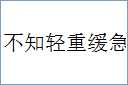 不知轻重缓急的意思,及其含义,不知轻重缓急基本解释