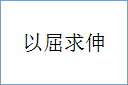 以屈求伸的意思,及其含义,以屈求伸基本解释