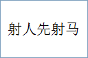 射人先射马的意思,及其含义,射人先射马基本解释