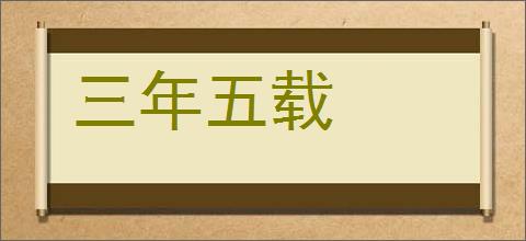 三年五载的意思,及其含义,三年五载基本解释