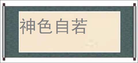 神色自若的意思,及其含义,神色自若基本解释