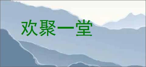 欢聚一堂的意思,及其含义,欢聚一堂基本解释