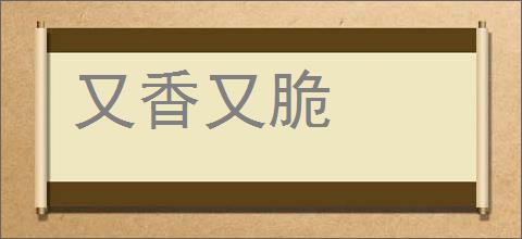 又香又脆的意思,及其含义,又香又脆基本解释