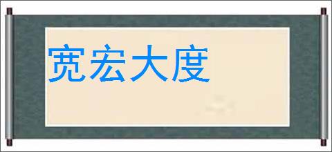 宽宏大度的意思,及其含义,宽宏大度基本解释