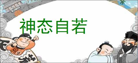 神态自若的意思,及其含义,神态自若基本解释