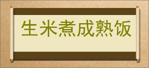 生米煮成熟饭的意思,及其含义,生米煮成熟饭基本解释