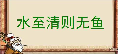 水至清则无鱼的意思,及其含义,水至清则无鱼基本解释