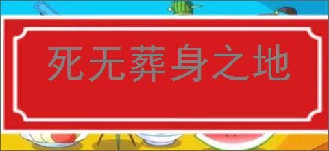 死无葬身之地的意思,及其含义,死无葬身之地基本解释