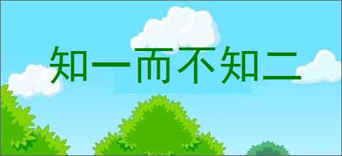 知一而不知二的意思,及其含义,知一而不知二基本解释