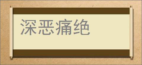 深恶痛绝的意思,及其含义,深恶痛绝基本解释