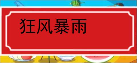 狂风暴雨的意思,及其含义,狂风暴雨基本解释