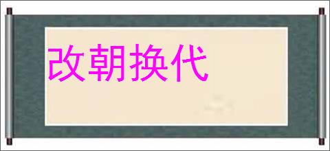 改朝换代的意思,及其含义,改朝换代基本解释