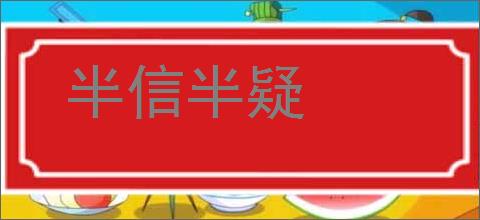 半信半疑的意思,及其含义,半信半疑基本解释