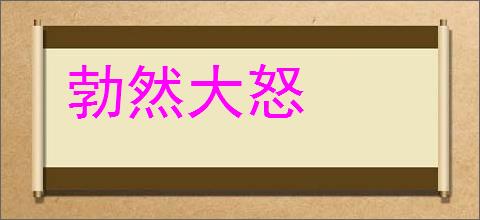 勃然大怒的意思,及其含义,勃然大怒基本解释