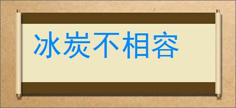 冰炭不相容的意思,及其含义,冰炭不相容基本解释