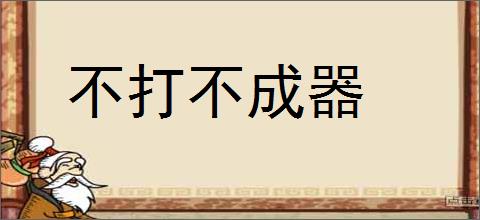 不打不成器的意思,及其含义,不打不成器基本解释