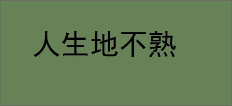 人生地不熟的意思,及其含义,人生地不熟基本解释