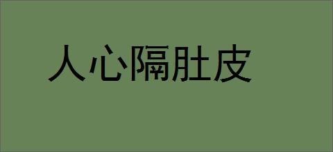 人心隔肚皮的意思,及其含义,人心隔肚皮基本解释