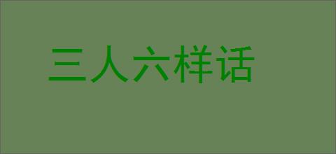 三人六样话的意思,及其含义,三人六样话基本解释