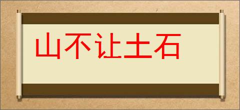 山不让土石的意思,及其含义,山不让土石基本解释