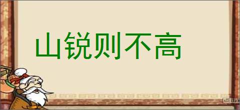 山锐则不高的意思,及其含义,山锐则不高基本解释