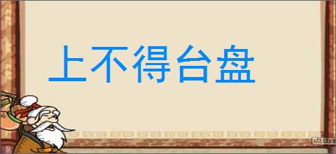 上不得台盘的意思,及其含义,上不得台盘基本解释