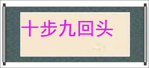 十步九回头的意思,及其含义,十步九回头基本解释