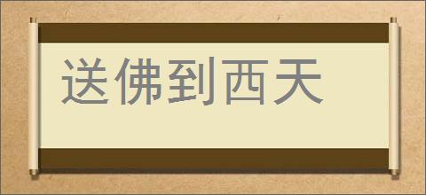 送佛到西天的意思,及其含义,送佛到西天基本解释