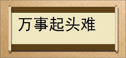 万事起头难的意思,及其含义,万事起头难基本解释