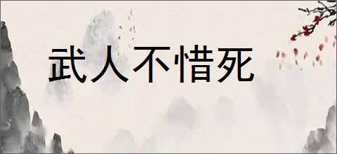 武人不惜死的意思,及其含义,武人不惜死基本解释