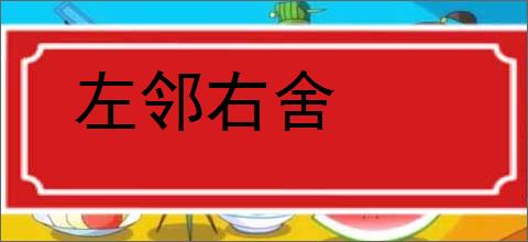 左邻右舍的意思,及其含义,左邻右舍基本解释