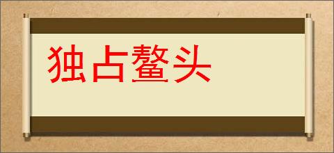 独占鳌头的意思,及其含义,独占鳌头基本解释