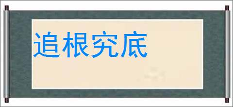 追根究底的意思,及其含义,追根究底基本解释