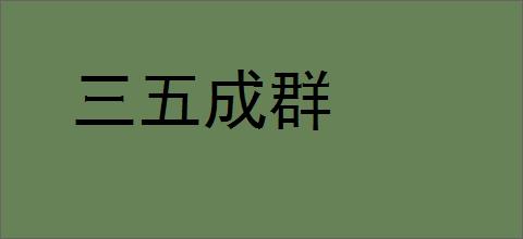 三五成群的意思,及其含义,三五成群基本解释