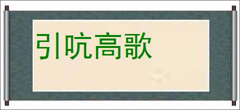 引吭高歌的意思,及其含义,引吭高歌基本解释