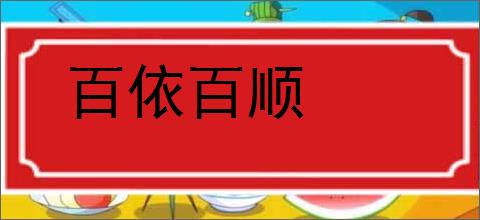 百依百顺的意思,及其含义,百依百顺基本解释