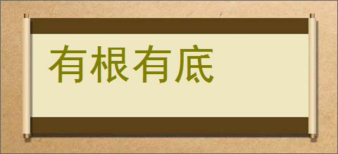 有根有底的意思,及其含义,有根有底基本解释