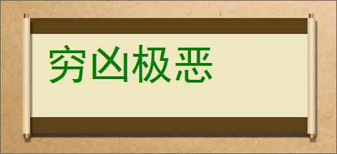 穷凶极恶的意思,及其含义,穷凶极恶基本解释