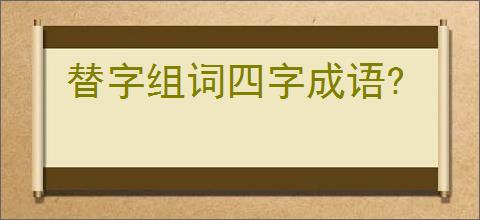 替字组词四字成语?