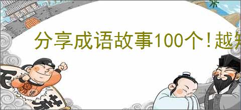 分享成语故事100个!越短越好.!