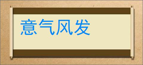 意气风发的意思,及其含义,意气风发基本解释