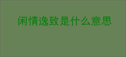 闲情逸致是什么意思