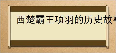 西楚霸王项羽的历史故事