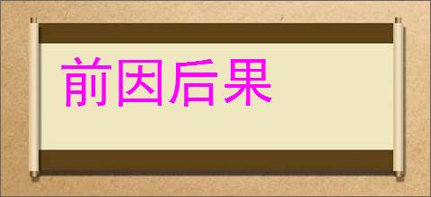 前因后果的意思,及其含义,前因后果基本解释