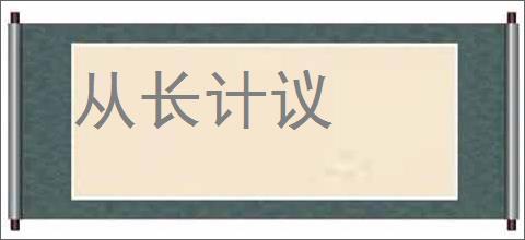 从长计议的意思,及其含义,从长计议基本解释