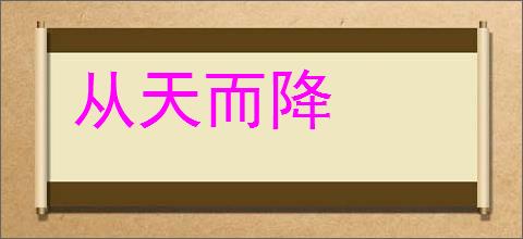 从天而降的意思,及其含义,从天而降基本解释