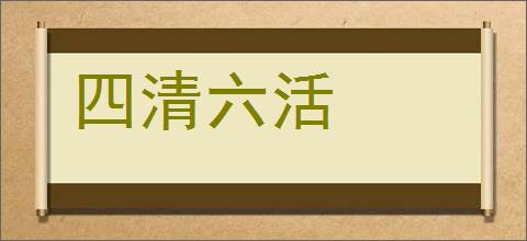 四清六活的意思,及其含义,四清六活基本解释