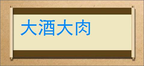 大酒大肉的意思,及其含义,大酒大肉基本解释