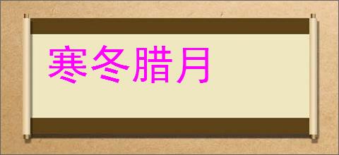 寒冬腊月的意思,及其含义,寒冬腊月基本解释